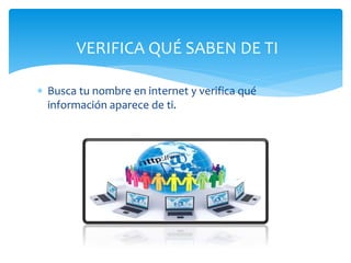 VERIFICA QUÉ SABEN DE TI
Busca tu nombre en internet y verifica qué
información aparece de ti.