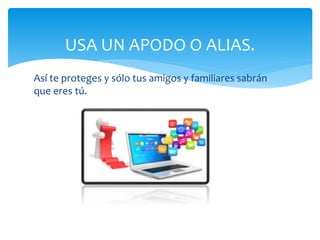 USA UN APODO O ALIAS.
Así te proteges y sólo tus amigos y familiares sabrán
que eres tú.