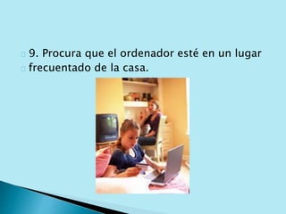 9. Procura que el ordenador esté en un lugar 
frecuentado de la casa. 
 