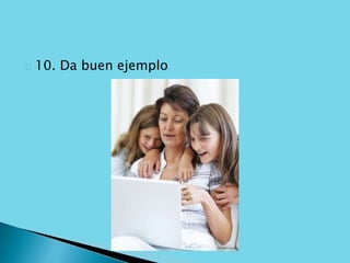 10. Da buen ejemplo 
