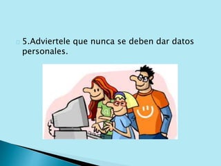 5.Adviertele que nunca se deben dar datos 
personales. 
 