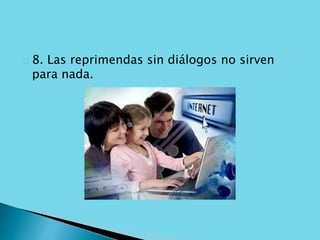 8. Las reprimendas sin diálogos no sirven 
para nada. 
 