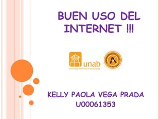 BUEN USO DEL 
INTERNET !!! 
KELLY PAOLA VEGA PRADA 
U00061353 
 