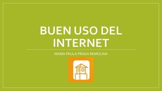BUEN USO DEL
INTERNET
MARIA PAULA PRADA REMOLINA
 