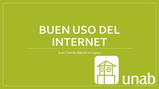 BUEN USO DEL
INTERNET
Juan Camilo Balcárcel López
 