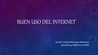BUEN USO DEL INTERNET
Jenifer Julieth Manrique Martínez
U00106143-Medicina UNAB
 
