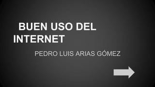 BUEN USO DEL
INTERNET
PEDRO LUIS ARIAS GÓMEZ

 