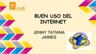 BUEN USO DEL 
INTERNET 
JENNY TATIANA 
JAIMES 
 