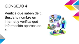 CONSEJO 4 
Verifica qué saben de ti. 
Busca tu nombre en 
internet y verifica qué 
información aparece de 
ti. 
 
