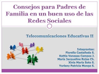 Consejospara Padres de Familia en un buenuso de lasRedesSociales Telecomunicaciones Educativas II Integrantes: Fiorella Castañeda S. Kattia Vanessa Campos J. María Jacqueline Rojas Ch. Xinia María Soto S. Yorleny Patricia Monge S. 