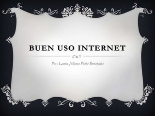 BUEN USO INTERNET
   Por: Laura Juliana Plata Benavides
 