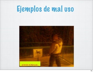 Ejemplos de mal uso




                      10
 