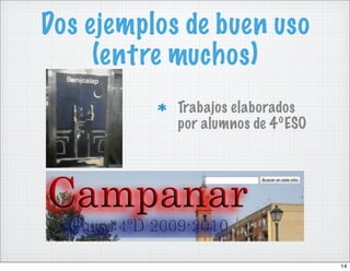 Dos ejemplos de buen uso
     (entre muchos)
            Trabajos elaborados
            por alumnos de 4ºESO




                                   14
 