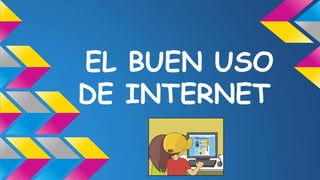 EL BUEN USO
DE INTERNET

 