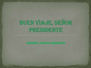GABRIEL GARCIA MARQUEZ Buen viaje, señor presidente 