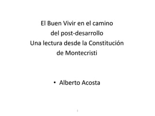 El Buen Vivir en el camino  del post-desarrollo  Una lectura desde la Constitución  de Montecristi Alberto Acosta 1 