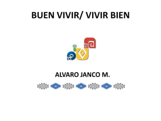 BUEN VIVIR/ VIVIR BIEN

ALVARO JANCO M.

 