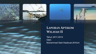 LAPORAN APTIKOM 
WILAYAH II 
Tahun 2011-2014 
Oleh: 
Muhammad Said Hasibuan,M.Kom 
 