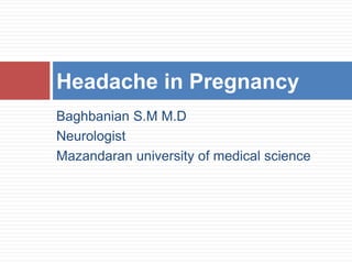Baghbanian S.M M.D
Neurologist
Mazandaran university of medical science
Headache in Pregnancy
 