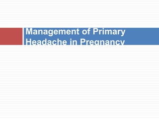 Management of Primary
Headache in Pregnancy
 