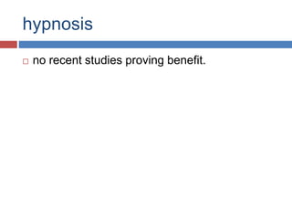 hypnosis
 no recent studies proving benefit.
 