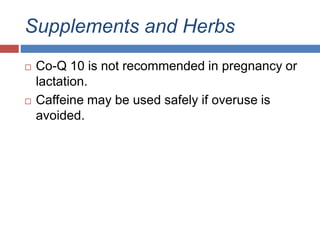 Supplements and Herbs
 Co-Q 10 is not recommended in pregnancy or
lactation.
 Caffeine may be used safely if overuse is
avoided.
 