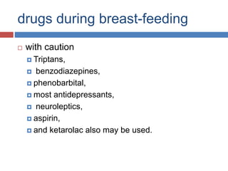 drugs during breast-feeding
 with caution
 Triptans,
 benzodiazepines,
 phenobarbital,
 most antidepressants,
 neuroleptics,
 aspirin,
 and ketarolac also may be used.
 