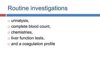Routine investigations
 urinalysis,
 complete blood count,
 chemistries,
 liver function tests,
 and a coagulation profile
 