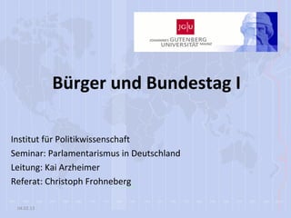 Bürger und Bundestag I

Institut für Politikwissenschaft
Seminar: Parlamentarismus in Deutschland
Leitung: Kai Arzheimer
Referat: Christoph Frohneberg

 04.02.13
 