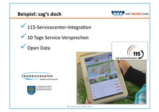 Beispiel:	
  sag‘s	
  doch	
  
wer	
  denkt	
  was	
  GmbH	
  2014	
  
 115-­‐Servicecenter-­‐IntegraHon	
  
 10	
  Tage	
  Service-­‐Versprechen	
  
 Open	
  Data	
  
 