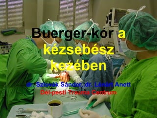 Buerger-kór  a kézsebész kezében dr. Szlovák Sándor, dr. Lénárt Anett Dél-pesti Trauma Centrum 