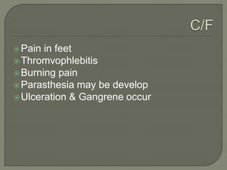 Pain in feet
Thromvophlebitis
Burning pain
Parasthesia may be develop
Ulceration & Gangrene occur