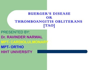 BUERGER’S DISEASE OR THROMBOANGITIS OBLITERANS  [TAO] PRESENTED BY:  Dr. RAVINDER NARWAL  MPT- CARDIOLULMONARY  MPT- ORTHO HIHT UNIVERSITY 