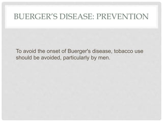 BUERGER’S DISEASE: PREVENTION
To avoid the onset of Buerger's disease, tobacco use
should be avoided, particularly by men.
 