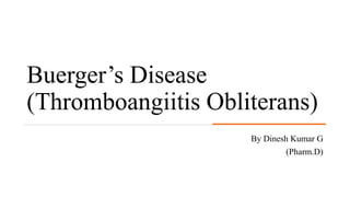 Buerger’s Disease
(Thromboangiitis Obliterans)
By Dinesh Kumar G
(Pharm.D)
 