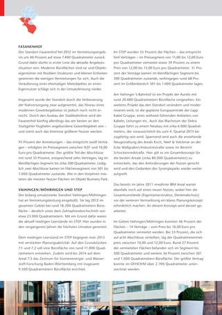 FASANENHOF
Der Standort Fasanenhof fiel 2012 im Vermietungsergeb-      Im STEP wurden 55 Prozent der Flächen – das entspricht
nis um 40 Prozent auf etwa 7.400 Quadratmeter zurück.       fünf Verträgen – im Preissegment von 11,00 bis 12,00 Euro
Grund dafür dürfte in erster Linie die aktuelle Angebots­   pro Quadratmeter vermietet sowie 39 Prozent zu einem
situation sein: Moderne Büroflächen sind rar und Objekt­    Preis von 12,00 bis 13,00 Euro pro Quadratmeter. 31 Pro-
eigentümer mit flexiblen Strukturen und kleinen Einheiten   zent der Verträge kamen im kleinflächigen Segment bis
gewinnen die wenigen Vermietungen für sich. Auch die        500 Quadratmeter zustande, wohingegen rund 68 Pro-
Veräußerung eines ehemaligen Mietobjektes an einen          zent im Größenbereich 501 bis 1.000 Quadratmeter lagen.
E
­ igennutzer schlägt sich in der Umsatzleistung nieder.
                                                            Am Vaihinger S-Bahnhof ist ein Projekt der Aurelis mit
Insgesamt wurde der Standort durch die Verbesserung         rund 20.000 Quadratmetern Bürofläche vorgesehen. Ein
der Nahversorgung zwar aufgewertet, das Niveau eines        weiteres Projekt das den Standort verändern und moder-
modernen Gewerbegebietes ist jedoch noch nicht er-          nisieren wird, ist die geplante Europazentrale der Lapp
reicht. Durch den Ausbau der Stadtbahnlinie wird der        Kabel Gruppe, eines weltweit führenden Anbieters von
F
­ asanenhof künftig allerdings das am besten an den         Kabeln, Leitungen etc. Auch das Wachstum der Dekra
S
­ tuttgarter Flughafen angebundene Gewerbegebiet sein –     Gruppe führt zu einem Neubau mit zirka 6.000 Quadrat-
und somit auch das Interesse größerer Nutzer wecken.        metern, der voraussichtlich bis zum 4. Quartal 2013 be-
                                                            zugsfertig sein wird. Spannend wird auch die anstehende
93 Prozent der Anmietungen – das entspricht zwölf Verträ-   Neugestaltung des Areals Koch, Neef & Volckmar an der
gen – erfolgten im Preissegment zwischen 9,01 und 10,00     Ecke Wallgraben/Industriestraße sowie im Bereich
Euro pro Quadratmeter. Der größte Teil der Abschlüsse       S
                                                            ­ chockenriedstraße. Hier gilt es ein Gesamtkonzept für
mit rund 35 Prozent, entsprechend zehn Verträgen, lag im    die beiden Areale (zirka 80.000 Quadratmeter) zu
kleinflächigen Segment bis zirka 500 Quadratmeter. Ledig-   e
                                                            ­ ntwickeln, das den Anforderungen der Nutzer gerecht
lich zwei Abschlüsse kamen im Flächensegment von 501 bis    wird und den Gedanken des Synergieparks wieder weiter
1.000 Quadratmeter zustande. Wie in den Vorjahren mie-      aufgreift.
teten die meisten Nutzer Flächen im Objekt Business Park.    
                                                            Das bereits im Jahre 2011 erwähnte IBM Areal wartet
VAIHINGEN/MÖHRINGEN UND STEP                                ebenfalls noch auf einen neuen Nutzer, wobei hier die
Der bislang umsatzstarke Standort Vaihingen/Möhringen       Gesamtumstände (Eigentümerstruktur, Denkmalschutz)
hat an Vermietungsleistung eingebüßt. Sie lag 2012 im       vor der weiteren Vermarktung ein klares Planungskonzept
gesamten Gebiet bei rund 18.200 Quadratmetern Büro-         erforderlich machen. An diesem Konzept wird derzeit ge-
fläche – deutlich unter dem Zehnjahresdurchschnitt von      arbeitet.
etwa 23.000 Quadratmetern. Mit ein Grund dafür waren
die aktuell niedrigen Leerstände im STEP. Hier wurden in    Im Gebiet Vaihingen/Möhringen konnten 46 Prozent der
den vergangenen Jahren die höchsten Umsätze generiert.      Flächen – 14 Verträge – zum Preis bis 10,00 Euro pro
                                                            Quadratmeter vermietet werden. Bei 53 Prozent, die sich
Dem niedrigen Leerstand im STEP begegnet man 2013           auf acht Abschlüsse verteilten, lag der Quadratmetermiet-
mit verstärkter Planungsaktivität: Auf den Grundstücken     preis zwischen 10,00 und 12,00 Euro. Rund 27 Prozent
7.1 und 7.2 soll eine Bürofläche von rund 11.000 Quad-      der vermieteten Flächen befanden sich im Segment bis
ratmetern entstehen. Zudem wird bis 2014 auf dem            500 Quadratmeter und weitere 36 Prozent zwischen 501
A
­ real 7.3 das Zentrum für Sonnenenergie- und Wasser-       und 1.000 Quadratmetern Bürofläche. Der größte Vertrag
stoff-Forschung Baden-Württemberg mit insgesamt             konnte im OFFICIVM über 2.700 Quadratmeter unter-
9.500 Quadratmetern ­ ürofläche errichtet.
                    B                                       zeichnet werden.
 