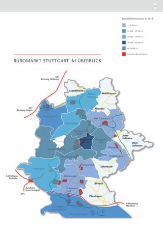 24
                                                                                           25



                                                              Büroﬂächenumsatz in 2010

                                                                  < 10.000 m2


                                                                  10.000 – 20.000 m2


                                                                  20.000 – 30.000 m2


                                                                  30.000 – 40.000 m2


                                                                  ab 40.000 m2


                                                                  Gewerbe-/Bürostandorte



       BÜROMARKT STUTTGART IM ÜBERBLICK


                                                       A 81
                                        Richtung Heilbronn




                       A 81
           Richtung Singen




A 8 Richtung
         ung
         uhe
   Karlsruhe




                      Autobahn-
                      kreuz Stuttgart
               A 81




                                                                 A 8 Richtung
                                                                 München
 