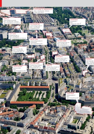 S TU TTGART 21 (B A U F E L D A 1 )
                                                          TUTTG ART                     1)
                                                        Büro + Einzelhandel + Wohnen
                                                           r     Einze ha e Wohne
                                                                     eh         hn
                                                                                 n
                                                        Detail sieh Seit
                                                        Details siehe Seite 9
                                                             ails iehe eite




LO O K 2 1
                                                                                                                                 PHÖNIX
                                                                                                                                 PHÖ NIX BA U
                                                                                                                                         IX
Türlen eilbro
Tür n Hei bronnerstraß
Tü en-/Heilbronnerstraße
             ron     raße
                       ß
Bü
Bür
Bü o + Einzelhandel + Wohn n
         n      nde
                nde Wohne
                  e       hne                                                                                                    Königstraße 5
                                                                                                                                   önigs raße
                                                                                                                                      gstra
                                                                                                                                      gs ß
                                                                                                                                       s
gep Fer
gepl. Fe gstellung nicht bekannt
      Fertig e lu nicht be an
                u       t bekan                                                                                                  Büro
                                                                                                                                 Büro
                                                PO S TQ U AR T IER
                                                      T        TIER                                                              f tiggestellt 2008
                                                                                                                                 fertiggestellt 2008
                                                                                                                                       gestel t
                                                                                                                                         s el
                                                Lautens h erstra
                                                La enschlagerstraße
                                                Lautenschlagerstraße 17
                                                Büro + Einzelhandel
                                                 üro Einzel
                                                          nzelha del
                                                Fertigst llung 1
                                                Fertigstellung 2011
                                                   tigste
                                                      stellu



           C I T Y GAT E
               TY      T
           Kriegsbergstraße 11
                       straße
                        t ß
           Büro + Einzelhandel
            ü           elh ndel
                         lha e
           gepl. Fertigstellung nicht bekannt
            e       rtigstellung ni t b kan
                              n           n
                                          nn
                                                 MO T EL O N E
                                                   O L
                                                 Lautenschlag rstra e 1
                                                 Lautenschlagerstraße 14
                                                     e      a     t                                  BÜ L OW CA R R
                                                                                                        LOW W       RRÉ
                                                 Hoteln ub
                                                 Hotelneubau
                                                    elneub
                                                         u                                           Lau nsc lage
                                                                                                     Lautenschlager traße 20
                                                                                                                   erstraße
                                                                                                                          e
                                                 g l
                                                 gepl. Fertigstellung 2011
                                                         rtigstellung 201
                                                              tellu                                  Bü
                                                                                                     Büro + Einzelhandel
                                                                                                            Einzelh ndel
                                                                                                                 e
                                                                                                     gepl. Fertigstellung 2012
                                                                                                       p . Fe i t u g 1
                  QU A D R A T
                  Büchsens ß 6a
                  Büchsenstraße 26a
                       h n
                  Bür
                  Büro + Einzelhandel
                    ü     Einz lhand
                            nze
                            nz lhande
                                    de
                  f
                  fe tigges e lt 201
                  fertiggestellt 2011
                        g el



                                                                                                  W IN DOW ‘S
                                                                                                          OW
                                                                                                  Th odo -H ss-Stra e
                                                                                                  Theod r-H uss-Straße 7
                                                                                                       odo -Heus traße
                                                                                                  Büro + Einz lhandel
                                                                                                    ü     Einze and
                                                                                                            nze                                        POSTO‘S
                                                                                                                                                           ST ‘S
                                                                                                  f tigges lt 2009
                                                                                                  fertiggestellt 2009
                                                                                                         es t
                                                                                                          s                                            Alt Poststraße 3
                                                                                                                                                       Alte Poststr
                                                                                                                                                         t o
                                                                                                                                                       Büro Einze ha
                                                                                                                                                       Büro + Einzelhan
                                                                                                                                                                  ze han
                                                                                                                                                                    e
                                                GALLIO N H AUS
                                                GAL             A                                                                                      fertiggestellt 20
                                                                                                                                                         rt gestel 20
                                                                                                                                                                  l
                                                Theodor-Heuss-Straße 8
                                                  heodor He s-Stra e
                                                       d         -
                                                                 -Straße       THEO 10
                                                                               THE O 1 0
                   H OS P I T A L H O F
                        S                       Büro + Einzelhandel
                                                  ür     nzelhandel
                                                              lhande
                                                                   de          Th odor-H ss-S
                                                                               Theodor-Heuss-Straße 10
                                                                                he dor H        S    e
                   Büchsenstraße
                      chs n      ß              fertiggeste lt 2011
                                                 ertiggeste t 2
                                                   tiggestel
                                                     ig   e                    Bür
                                                                               Bür
                                                                               Bü o + E nzelhandel
                                                                                      Einzelha d
                                                                                          ze ha
                                                                                           e a
                   B
                   Büro                                                        gepl. Fertigstellung 2011
                                                                                epl Fe tigst llun
                                                                                 p         st luu      1
                   gepl. Fer tigs llung 2013
                     ep . r igste ng 2013
                      p        g        g




                                                                                                                        C A SA NOVA
                                                                                                                        CA S A N OVA V
                                                                                                                        P inenst ße
                                                                                                                        Paulinenstraße 41
                                                                                                                              en
                                                                                                                               nstra
                                                                                                                        Büro
                                                                                                                         ü
                                                                                                                        gepl. Fertigst llung 2011
                                                                                                                         epl F ti ig
                                                                                                                                  igste u 20




            Quelle: Manfred Storck
 