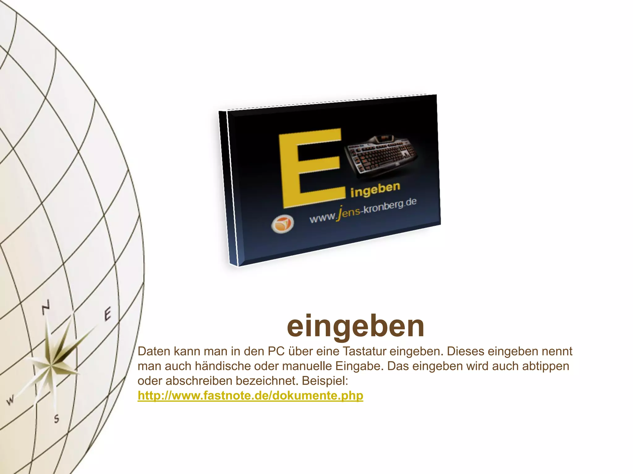 eingeben
Daten kann man in den PC über eine Tastatur eingeben. Dieses eingeben nennt
man auch händische oder manuelle Eingabe. Das eingeben wird auch abtippen
oder abschreiben bezeichnet. Beispiel:
http://www.fastnote.de/dokumente.php
 