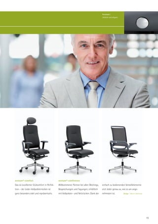 Puristisch |
                                                                                         Schlicht und elegant.




xenium®-comfort                              xenium®-conference
Das ist exzellenter Sitzkomfort in Perfek-   Willkommener Partner bei allen Meetings,    einfach zu bedienenden Verstellelemente
tion – der Leder-Vollpolsterrücken ist       Besprechungen und Tagungen; erhältlich      sitzt Jeder genau so, wie es am ange-
ganz besonders edel und repräsentativ.       mit Vollpolster- und Netzrücken. Dank der   nehmsten ist.           Design | Martin Ballendat.




                                                                                                                                              19
 