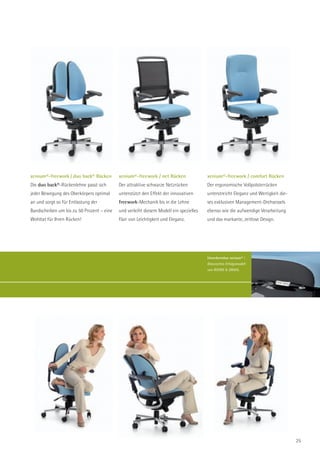 xenium®-freework / duo back® Rücken        xenium®-freework / net Rücken               xenium®-freework / comfort Rücken
Die duo back®-Rückenlehne passt sich       Der attraktive schwarze Netzrücken          Der ergonomische Vollpolsterrücken
jeder Bewegung des Oberkörpers optimal     unterstützt den Effekt der innovativen      unterstreicht Eleganz und Wertigkeit die-
an und sorgt so für Entlastung der         freework-Mechanik bis in die Lehne          ses exklusiven Management-Drehsessels
Bandscheiben um bis zu 50 Prozent – eine   und verleiht diesem Modell ein spezielles   ebenso wie die aufwendige Verarbeitung
Wohltat für Ihren Rücken!                  Flair von Leichtigkeit und Eleganz.         und das markante, zeitlose Design.




                                                                                       Unverkennbar xenium® |
                                                                                       Klassisches Erfolgsmodell
                                                                                       von ROHDE & GRAHL.




                                                                                                                                   25
 