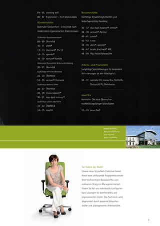 04 - 05 working well                         Besucherstühle
                        3
06 - 07 Ergonomie – fünf Sitzkonzepte        Vielfältige Einsatzmöglichkeiten und
                                             bedarfsgerechtes Handling
Bürodrehstühle
Optimaler Sitzkomfort – entwickelt nach      36 - 37 duo-back balance®, omnio®
modernsten ergonomischen Erkenntnissen       38 - 39 xenium®-Partner

Sitzkonzept Synchronmechanik                 40 - 41 canto®

08 - 09 Überblick                            42 - 43 t.two

10 - 11 alero®                               44 - 45 alero®, xpendo®

12 - 13 duo back® 11+12                      46 - 47 scudo, duo back® 402

14 - 15 xpendo®                              48 - 49 flip, Holzschalenstühle

16 - 19 xenium® Familie
Sitzkonzept Dynamische Beckenunterstützung
                                             Arbeits- und Praxisstühle
20 - 21 Überblick
                                             Langlebige Speziallösungen für besondere
Sitzkonzept freework-Mechanik
                                             Anforderungen an den Arbeitsplatz
22 - 23 Überblick
24 - 25 xenium®-freework                     50 - 51 operator 24, rowas, flex, Stehhilfe,
Sitzkonzept Balance-Effekt                            Drehstuhl PU, Drehhocker
26 - 27 Überblick
28 - 29 mono balance®
                                             smartTex
30 - 31 duo-back balance®
                                             Innovativ: Die neue Generation
Sitzkonzept easytec-Mechanik
                                             hochleistungsfähiger Mikrofasern
32 - 33 Überblick
34 - 35 easySit                              52 - 53 smartTex®




                                                                    ROHDE & GRAHL |
                                                                    Weltweit bekannt für
                                                                    beste Qualität.
                                                                    Made in Germany.




                                             Sie haben die Wahl!
                                             Unsere neue Sitzmöbel-Collection bietet
                                             Ihnen eine umfassende Programmauswahl:
                                             Vom hochwertigen Basisstuhl bis zum
                                             exklusiven Designer-Managementsessel
                                             finden Sie bei uns individuelle konfigurier-
                                             bare Lösungen für komfortables und
                                             ergonomisches Sitzen. Das Sortiment wird
                                             abgerundet durch passende Besucher-
                                             stühle und praxisgerechte Arbeitsstühle.




                                                                                            3
 