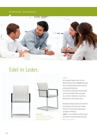 Gradliniger Sitzkomfort.




     Edel in Leder.
                                                                     canto®.
                                                                     Sein elegantes Design macht ihn zum
                                                                     Blickfang: Besucherstuhl canto® überzeugt
                                                                     durch einladende Optik ebenso wie durch
                                                                     aufwendige Verarbeitung.
                                                                     Das kubistische Gestell des Freischwingers
                                                                     und die komfortable Polsterung sorgen
                                                                     für exzellenten Sitzkomfort; da darf das
                                                                     Meeting gerne etwas länger dauern.


                                                                     Auffallendes Designmerkmal des modernen
                                                                     Freischwingers sind neben dem eckigen
                                                                     Profil die im hochwertigen Materialmix
                                                                     gestalteten Armlehnen.
                            Repräsentativ |                          canto® – die erste Wahl für alle, die beson-
                            Für den Bezug von Sitz und Rücken
                                                                     deren Wert auf zeitlose Modernität legen.
                            wurde fein genarbtes Leder gewählt und
                            handwerklich perfekt verarbeitet.        Design | Martin Ballendat.




40
 
