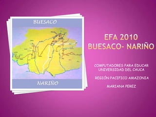 EFA 2010BUESACO- NARIÑO COMPUTADORES PARA EDUCAR UNIVERSIDAD DEL CAUCA  REGIÓN PACIFICO AMAZONIA MARIANA PEREZ 