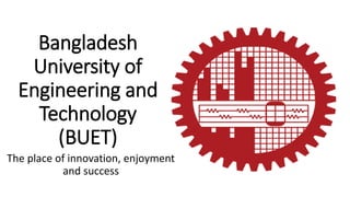 Bangladesh
University of
Engineering and
Technology
(BUET)
The place of innovation, enjoyment
and success
 