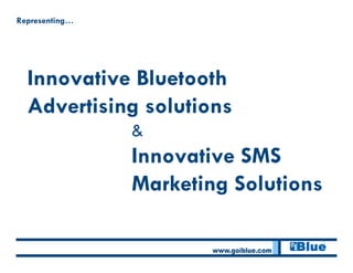 Representing…




  Innovative Bluetooth
  Advertising solutions
                &
                Innovative SMS
                Marketing Solutions
 