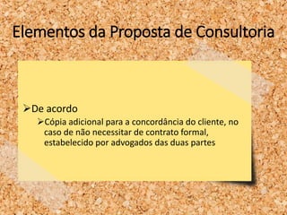 Elementos da Proposta de Consultoria
De acordo
Cópia adicional para a concordância do cliente, no
caso de não necessitar de contrato formal,
estabelecido por advogados das duas partes
 