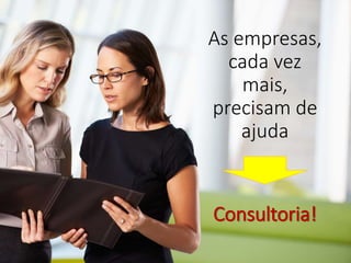 As empresas,
cada vez
mais,
precisam de
ajuda
Consultoria!
 