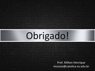 Obrigado!
Prof. Milton Henrique
mcouto@catolica-es.edu.br
 