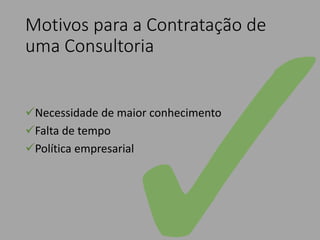 Motivos para a Contratação de
uma Consultoria
Necessidade de maior conhecimento
Falta de tempo
Política empresarial
 